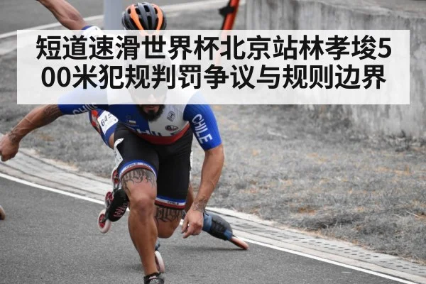 短道速滑世界杯北京站林孝埈500米犯规判罚争议与规则边界