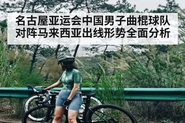 名古屋亚运会中国男子曲棍球队对阵马来西亚出线形势全面分析