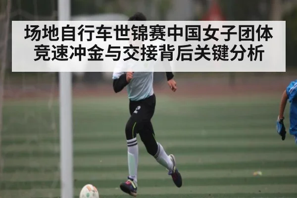 场地自行车世锦赛中国女子团体竞速冲金与交接背后关键分析
