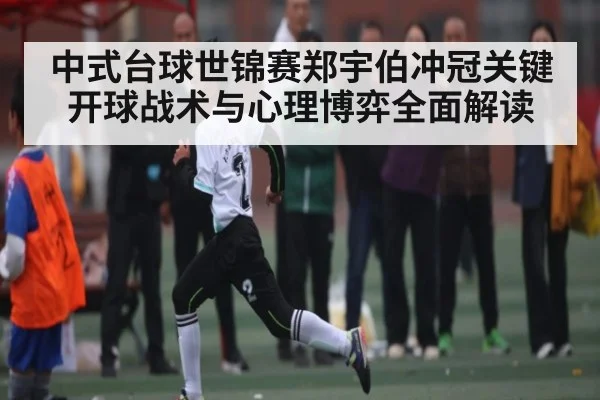 中式台球世锦赛郑宇伯冲冠关键开球战术与心理博弈全面解读